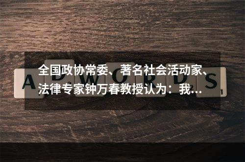 全国政协常委、著名社会活动家、法律专家钟万春教授认为：我们