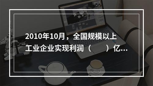 2010年10月，全国规模以上工业企业实现利润（　　）亿元。