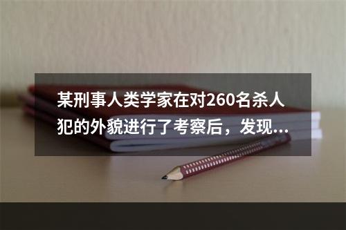 某刑事人类学家在对260名杀人犯的外貌进行了考察后，发现他