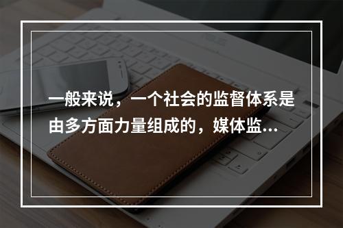 一般来说，一个社会的监督体系是由多方面力量组成的，媒体监督