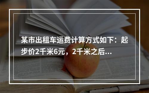 某市出租车运费计算方式如下：起步价2千米6元，2千米之后每