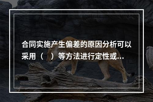 合同实施产生偏差的原因分析可以采用（　）等方法进行定性或定量