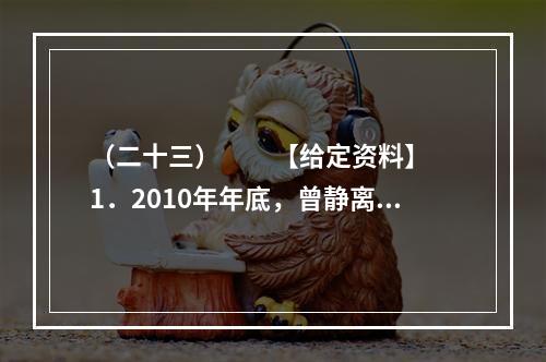 （二十三）　　【给定资料】　　1．2010年年底，曾静离开