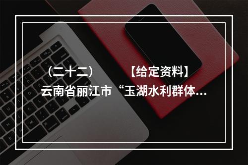 （二十二）　　【给定资料】　　云南省丽江市“玉湖水利群体事