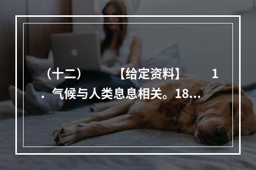 （十二）　　【给定资料】　　1．气候与人类息息相关。18世