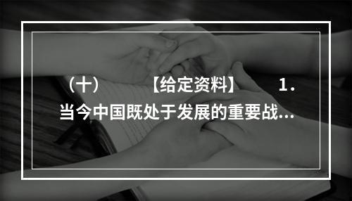 （十）　　【给定资料】　　1．当今中国既处于发展的重要战略