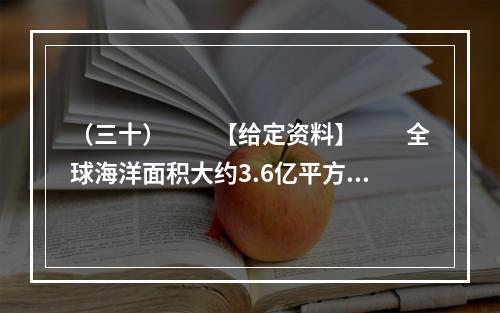 （三十）　　【给定资料】　　全球海洋面积大约3.6亿平方公