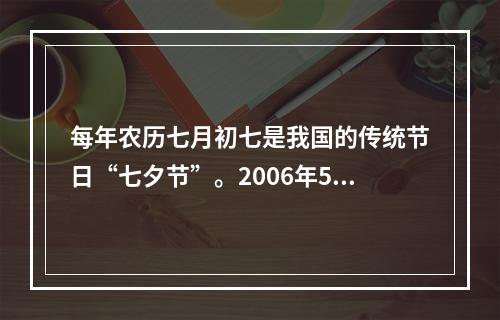 每年农历七月初七是我国的传统节日“七夕节”。2006年5月