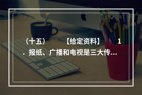 （十五）　　【给定资料】　　1．报纸、广播和电视是三大传统