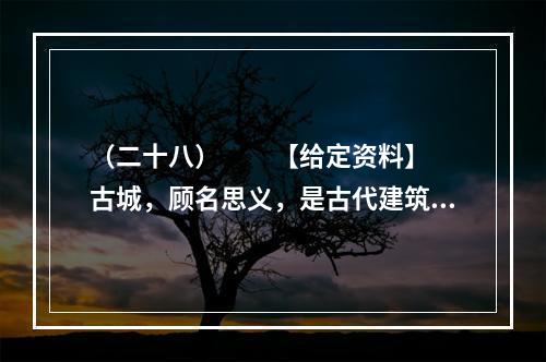 （二十八）　　【给定资料】　　古城，顾名思义，是古代建筑的