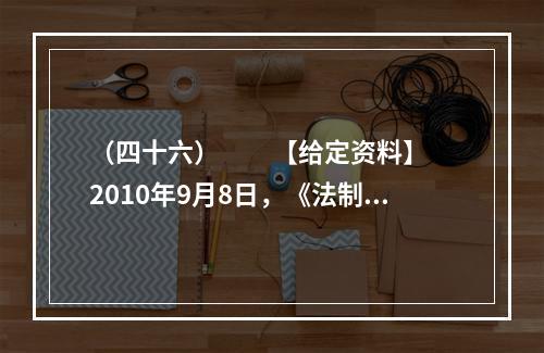 （四十六）　　【给定资料】　　2010年9月8日，《法制日