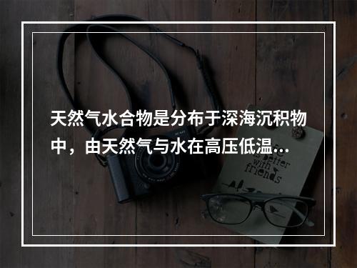 天然气水合物是分布于深海沉积物中，由天然气与水在高压低温条