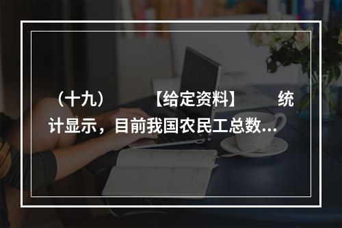 （十九）　　【给定资料】　　统计显示，目前我国农民工总数已