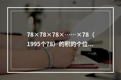 78×78×78×……×78（1995个78）的积的个位上