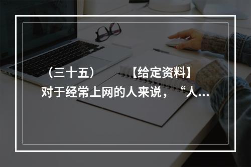 （三十五）　　【给定资料】　　对于经常上网的人来说，“人肉