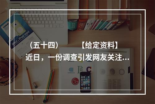 （五十四）　　【给定资料】　　近日，一份调查引发网友关注，