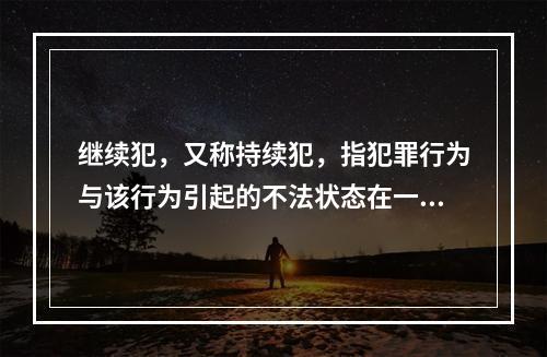 继续犯，又称持续犯，指犯罪行为与该行为引起的不法状态在一定