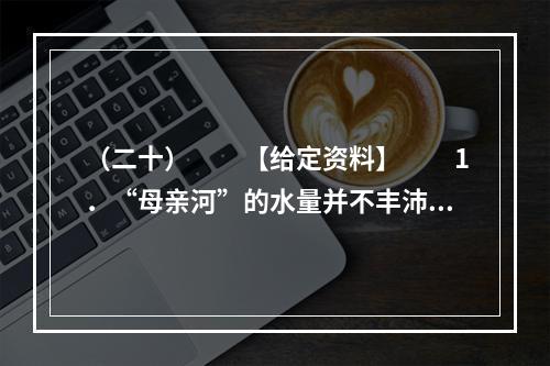 （二十）　　【给定资料】　　1．“母亲河”的水量并不丰沛，