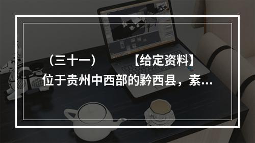 （三十一）　　【给定资料】　　位于贵州中西部的黔西县，素有