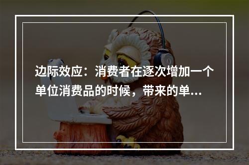 边际效应：消费者在逐次增加一个单位消费品的时候，带来的单位