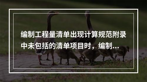 编制工程量清单出现计算规范附录中未包括的清单项目时，编制人应