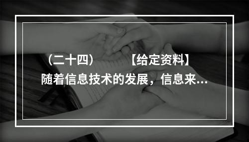 （二十四）　　【给定资料】　　随着信息技术的发展，信息来源