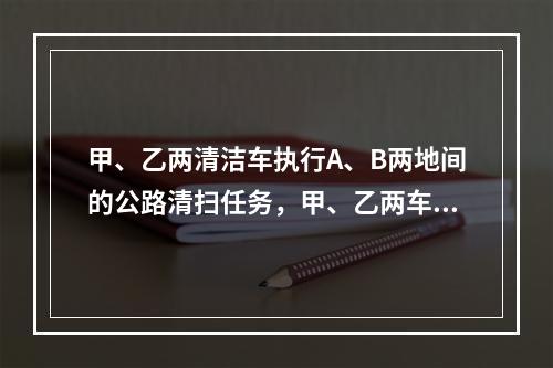 甲、乙两清洁车执行A、B两地间的公路清扫任务，甲、乙两车单