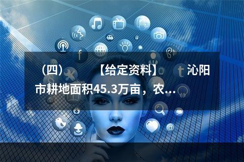 （四）　　【给定资料】　　沁阳市耕地面积45.3万亩，农业