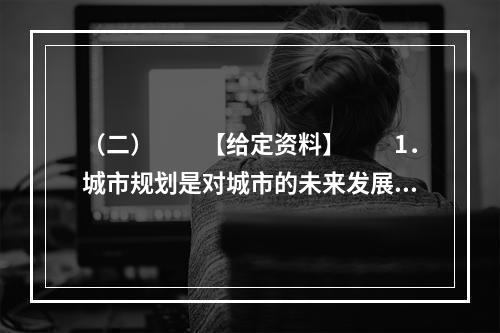 （二）　　【给定资料】　　1．城市规划是对城市的未来发展、