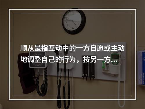 顺从是指互动中的一方自愿或主动地调整自己的行为，按另一方的