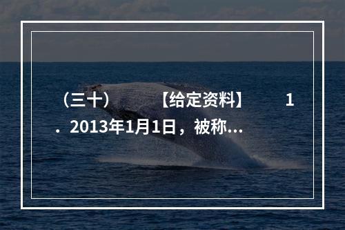 （三十）　　【给定资料】　　1．2013年1月1日，被称为