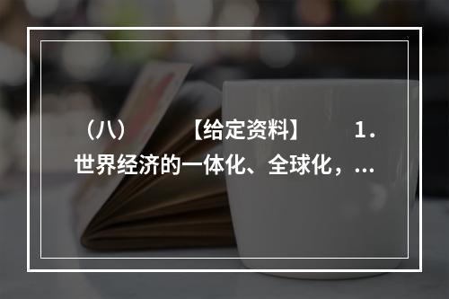 （八）　　【给定资料】　　1．世界经济的一体化、全球化，高