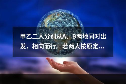 甲乙二人分别从A、B两地同时出发，相向而行。若两人按原定速