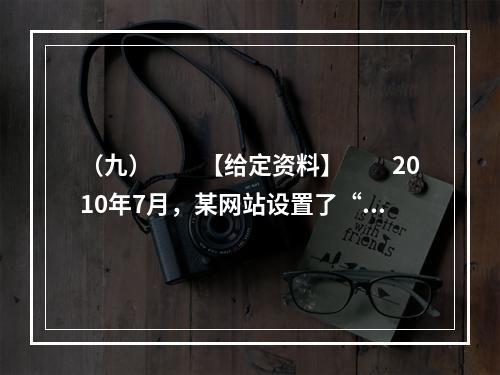 （九）　　【给定资料】　　2010年7月，某网站设置了“你