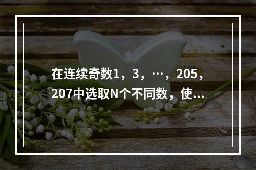 在连续奇数1，3，…，205，207中选取N个不同数，使得