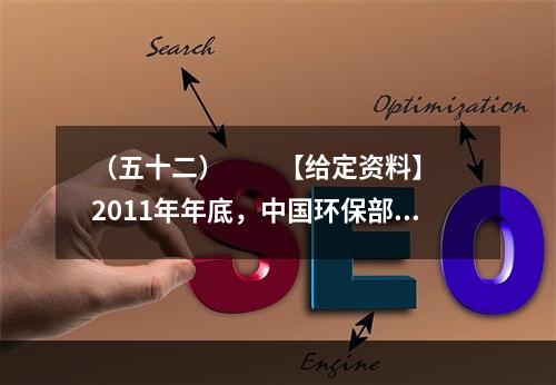 （五十二）　　【给定资料】　　2011年年底，中国环保部通