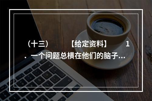 （十三）　　【给定资料】　　1．一个问题总横在他们的脑子里