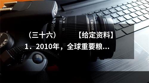 （三十六）　　【给定资料】　　1．2010年，全球重要粮食