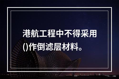 港航工程中不得采用()作倒滤层材料。