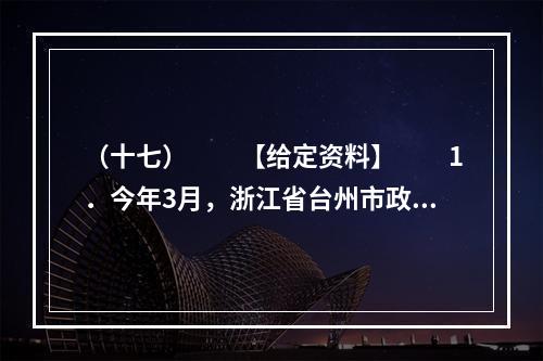 （十七）　　【给定资料】　　1．今年3月，浙江省台州市政府