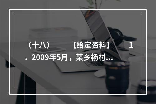 （十八）　　【给定资料】　　1．2009年5月，某乡杨村的