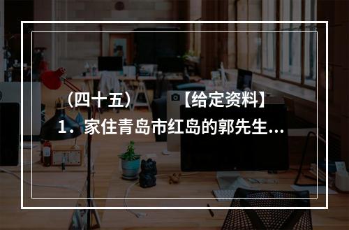 （四十五）　　【给定资料】　　1．家住青岛市红岛的郭先生说