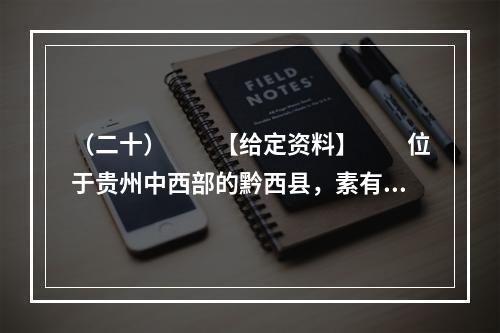 （二十）　　【给定资料】　　位于贵州中西部的黔西县，素有“