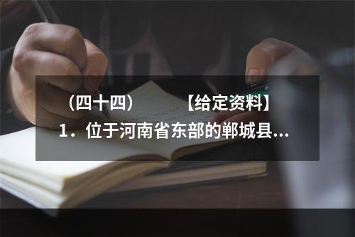 （四十四）　　【给定资料】　　1．位于河南省东部的郸城县是