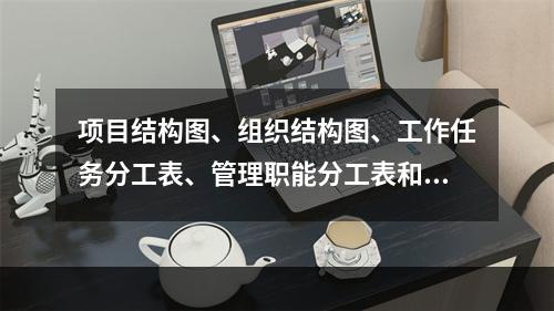 项目结构图、组织结构图、工作任务分工表、管理职能分工表和工作