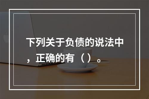 下列关于负债的说法中，正确的有（ ）。