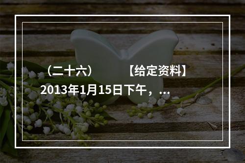 （二十六）　　【给定资料】　　2013年1月15日下午，在