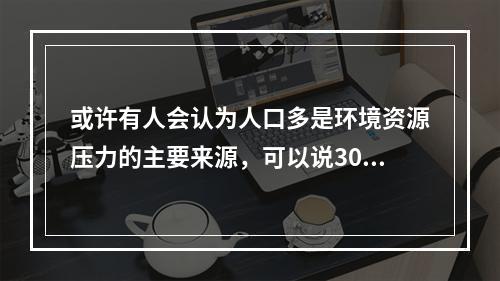 或许有人会认为人口多是环境资源压力的主要来源，可以说30年