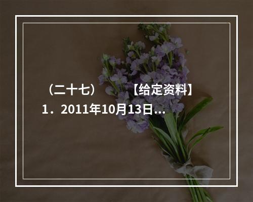 （二十七）　　【给定资料】　　1．2011年10月13日下