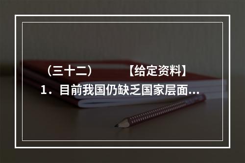 （三十二）　　【给定资料】　　1．目前我国仍缺乏国家层面上